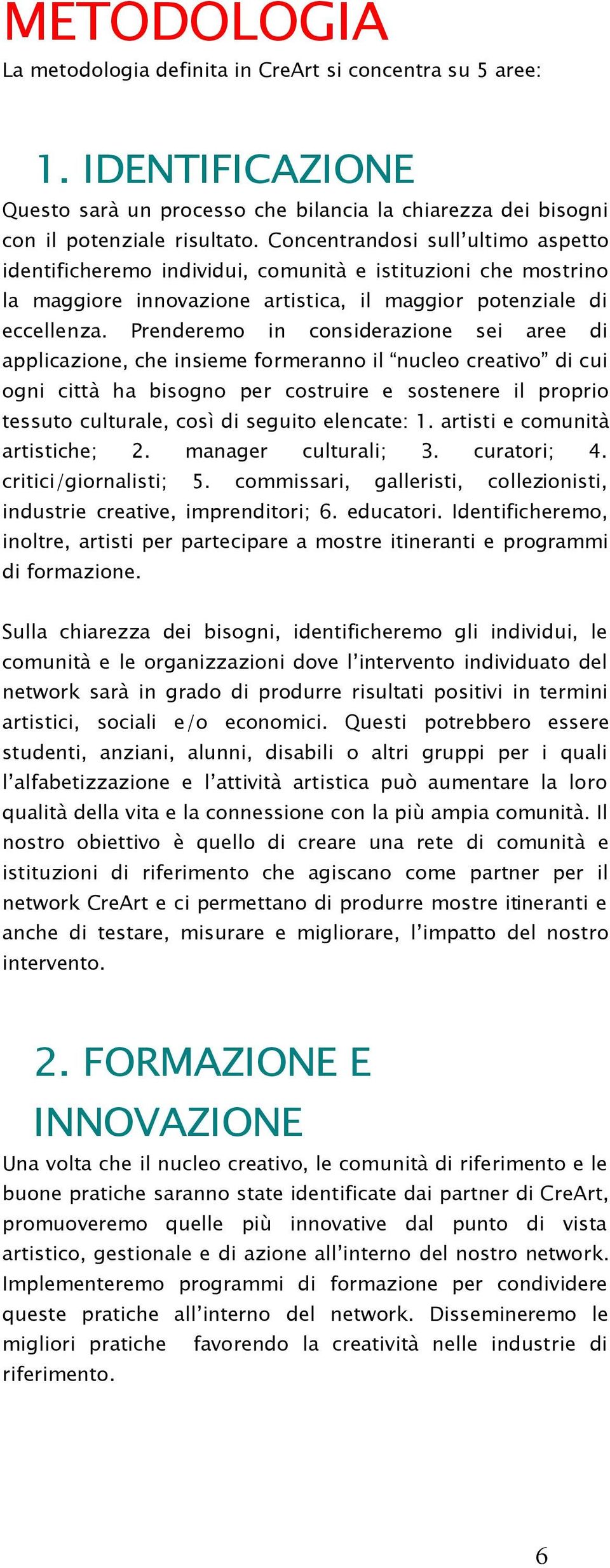 Prenderemo in considerazione sei aree di applicazione, che insieme formeranno il nucleo creativo di cui ogni città ha bisogno per costruire e sostenere il proprio tessuto culturale, così di seguito