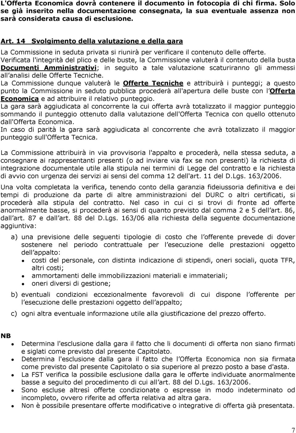 Verificata l'integrità del plico e delle buste, la Commissione valuterà il contenuto della busta Documenti Amministrativi; in seguito a tale valutazione scaturiranno gli ammessi all analisi delle