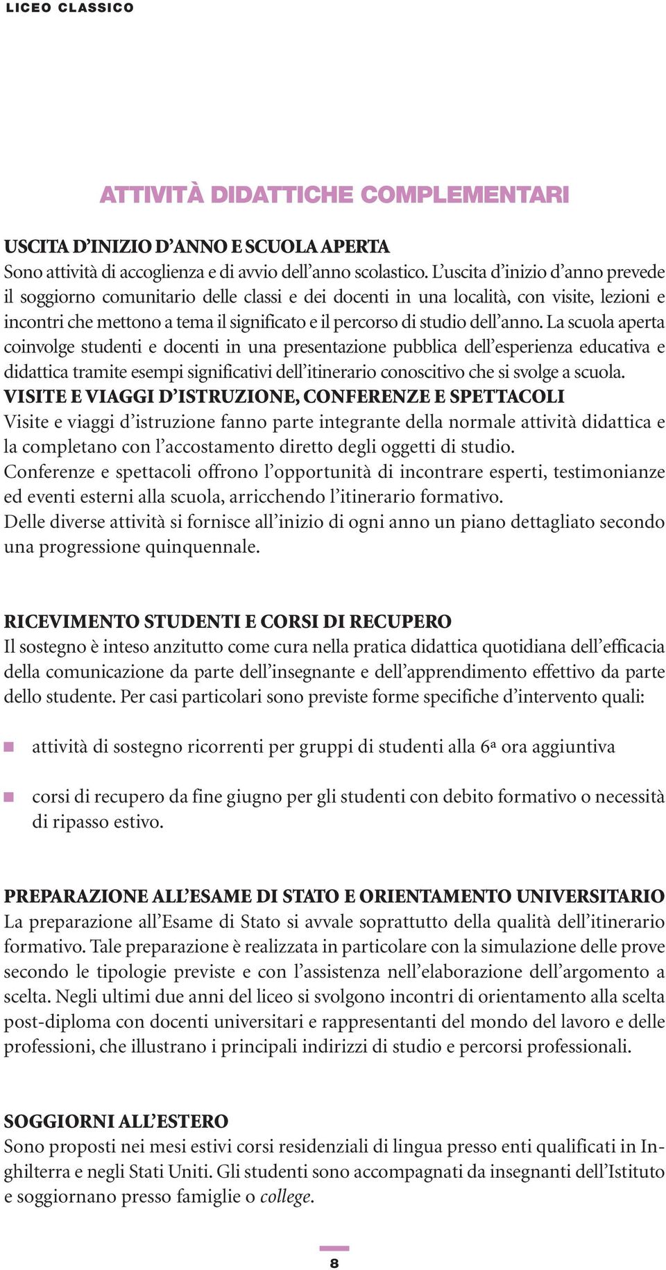 anno. La scuola aperta coinvolge studenti e docenti in una presentazione pubblica dell esperienza educativa e didattica tramite esempi significativi dell itinerario conoscitivo che si svolge a scuola.