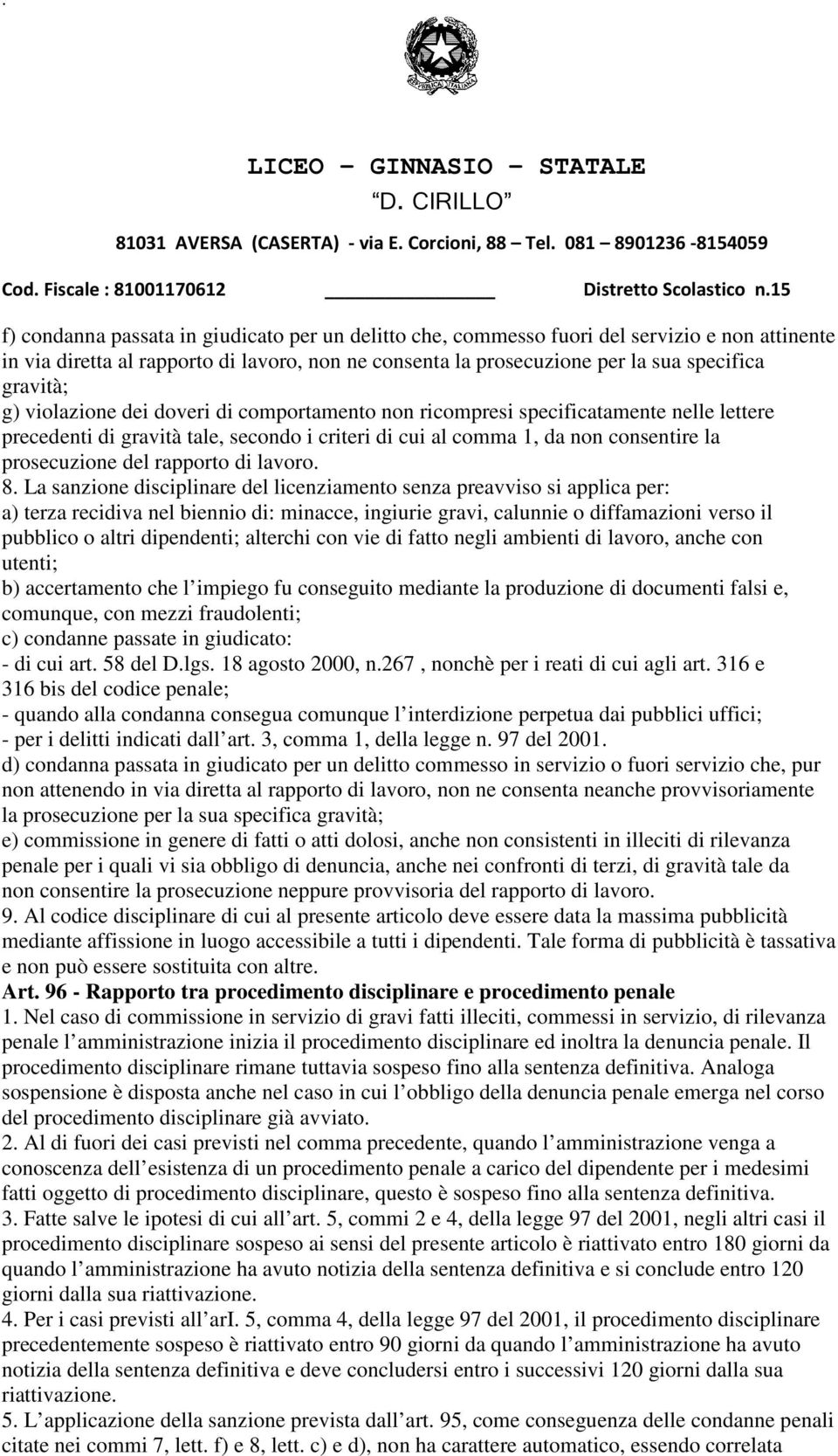 lavoro 8 La sanzione disciplinare del licenziamento senza preavviso si applica per: a) terza recidiva nel biennio di: minacce, ingiurie gravi, calunnie o diffamazioni verso il pubblico o altri