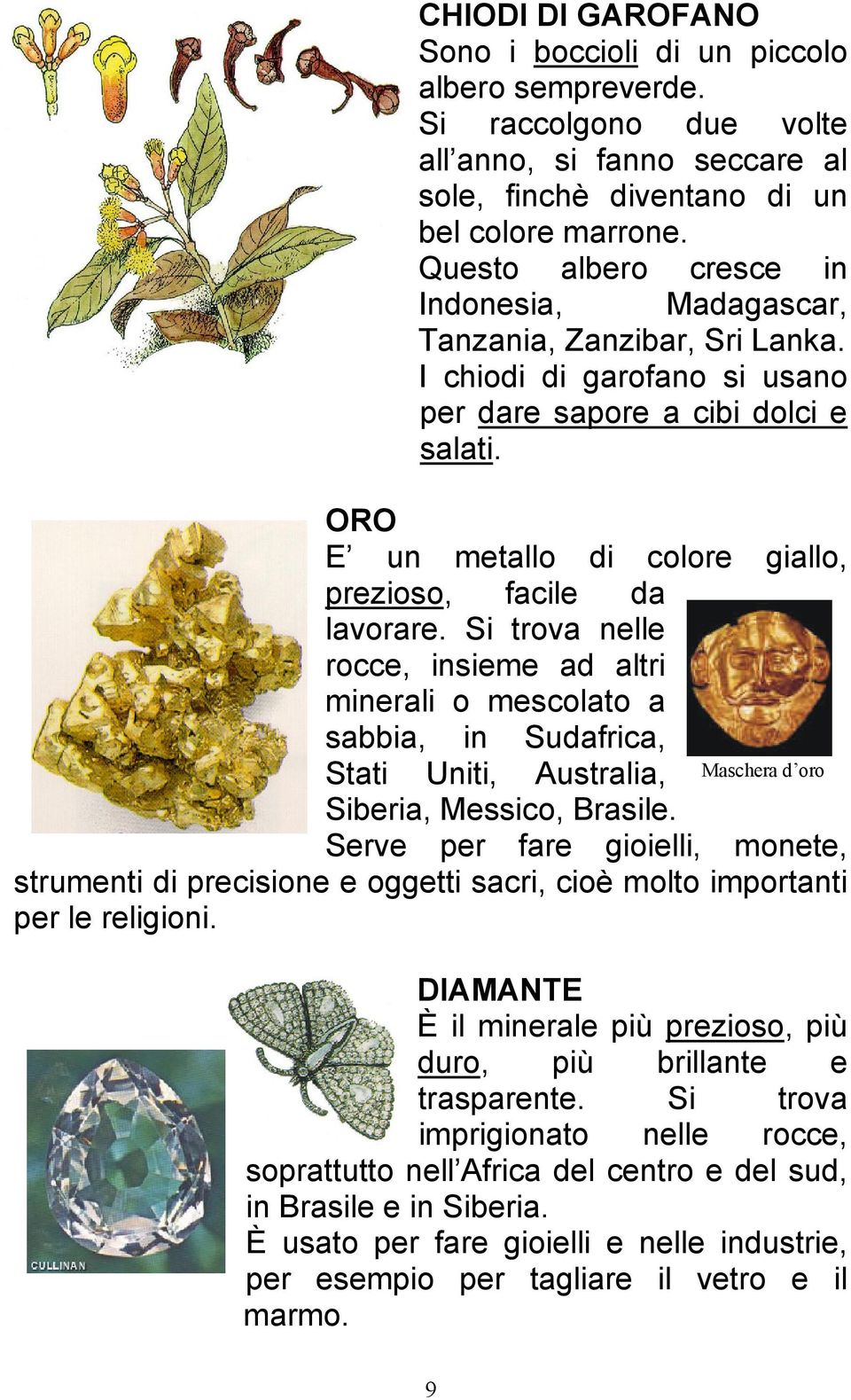 ORO E un metallo di colore giallo, prezioso, facile da lavorare. Si trova nelle rocce, insieme ad altri minerali o mescolato a sabbia, in Sudafrica, Stati Uniti, Australia, Siberia, Messico, Brasile.