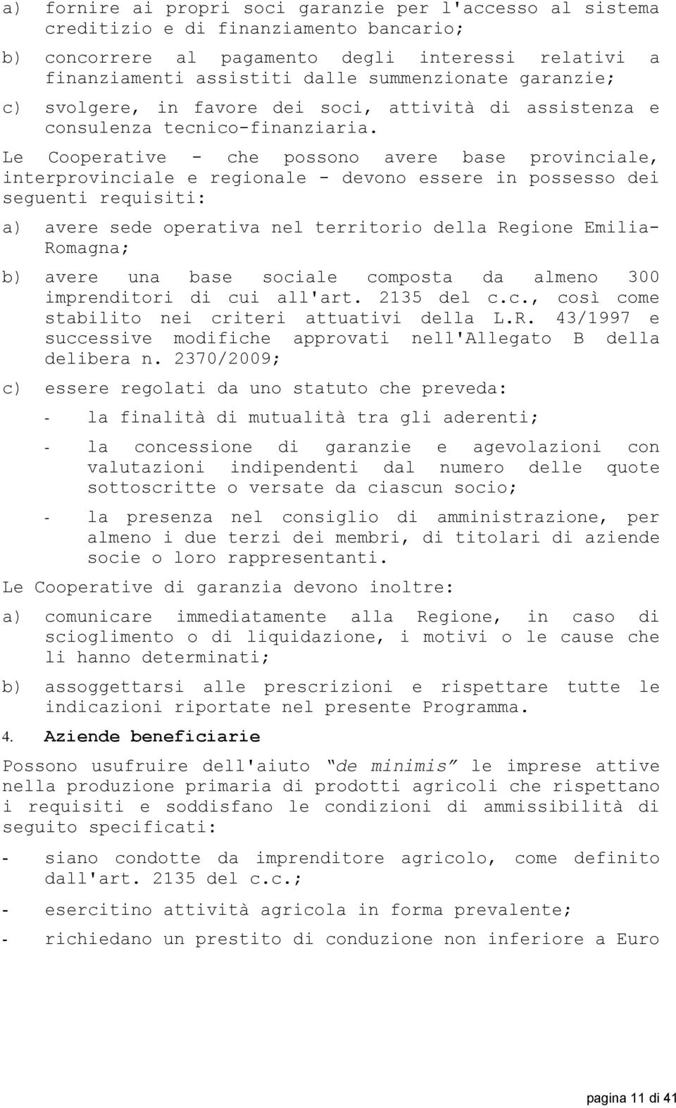 Le Cooperative - che possono avere base provinciale, interprovinciale e regionale - devono essere in possesso dei seguenti requisiti: a) avere sede operativa nel territorio della Regione Emilia-