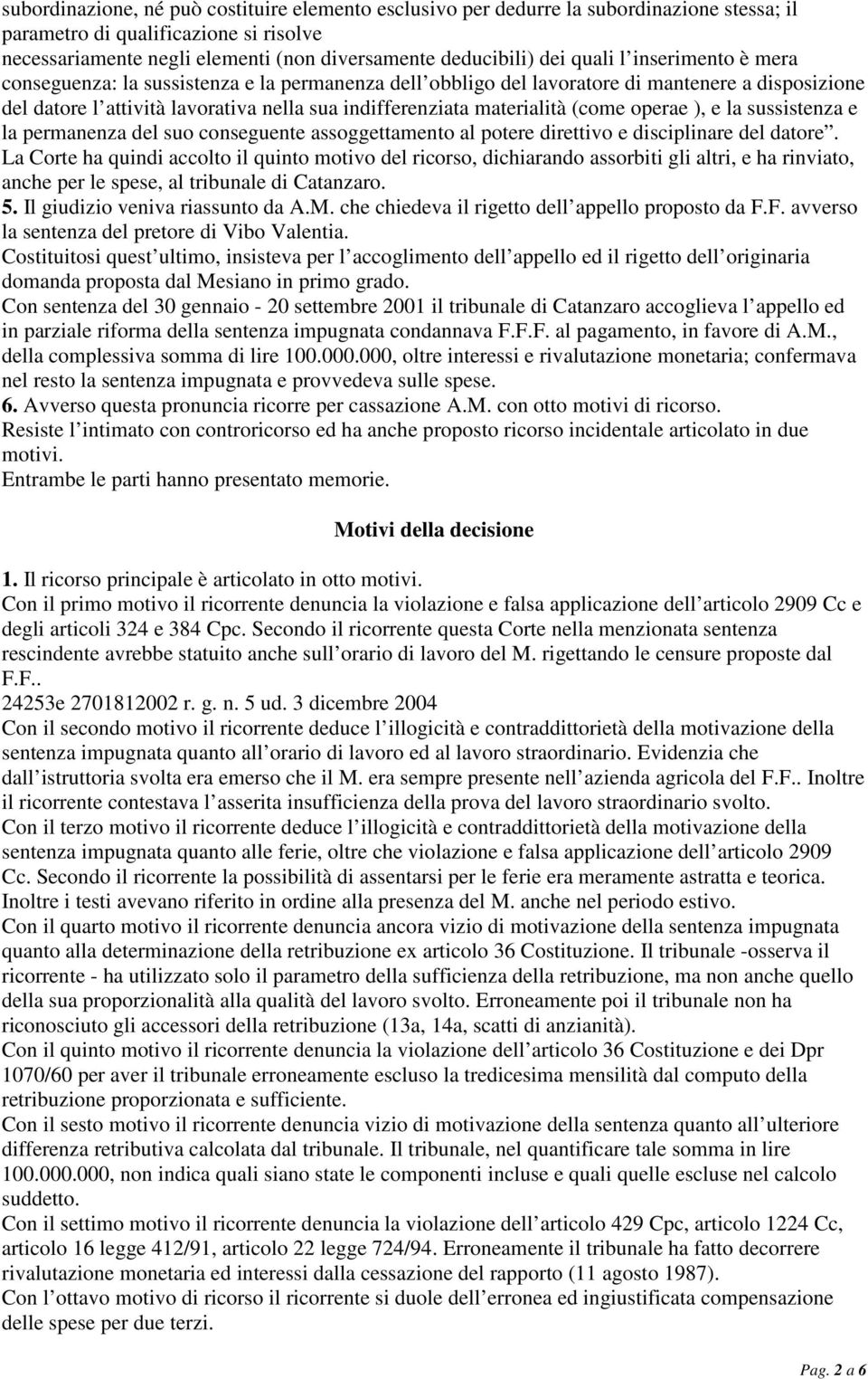 (come operae ), e la sussistenza e la permanenza del suo conseguente assoggettamento al potere direttivo e disciplinare del datore.