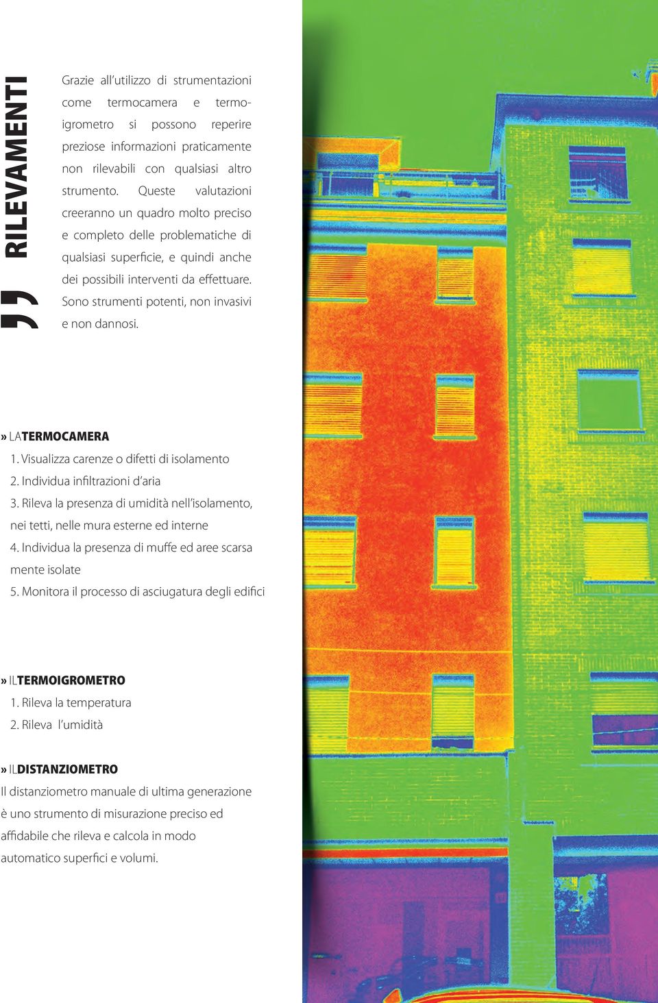 Sono strumenti potenti, non invasivi e non dannosi.» LATERMOCAMERA 1. Visualizza carenze o difetti di isolamento 2. Individua infiltrazioni d aria 3.