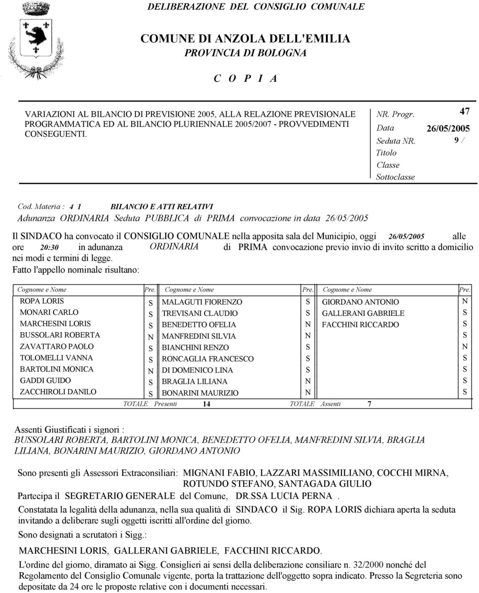 Materia : 4 1 BILANCIO E ATTI RELATIVI Adunanza ORDINARIA Seduta PUBBLICA di PRIMA convocazione in data 26/05/2005 Il SINDACO ha convocato il CONSIGLIO COMUNALE nella apposita sala del Municipio,