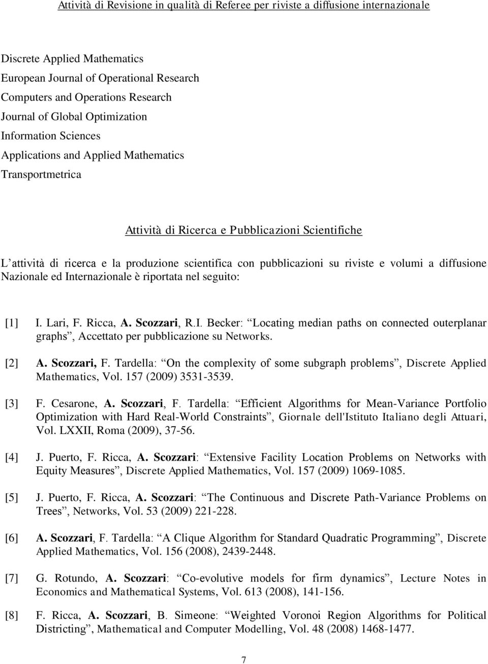 pubblicazioni su riviste e volumi a diffusione Nazionale ed Internazionale è riportata nel seguito: [1] I. Lari, F. Ricca, A. Scozzari, R.I. Becker: Locating median paths on connected outerplanar graphs, Accettato per pubblicazione su Networks.