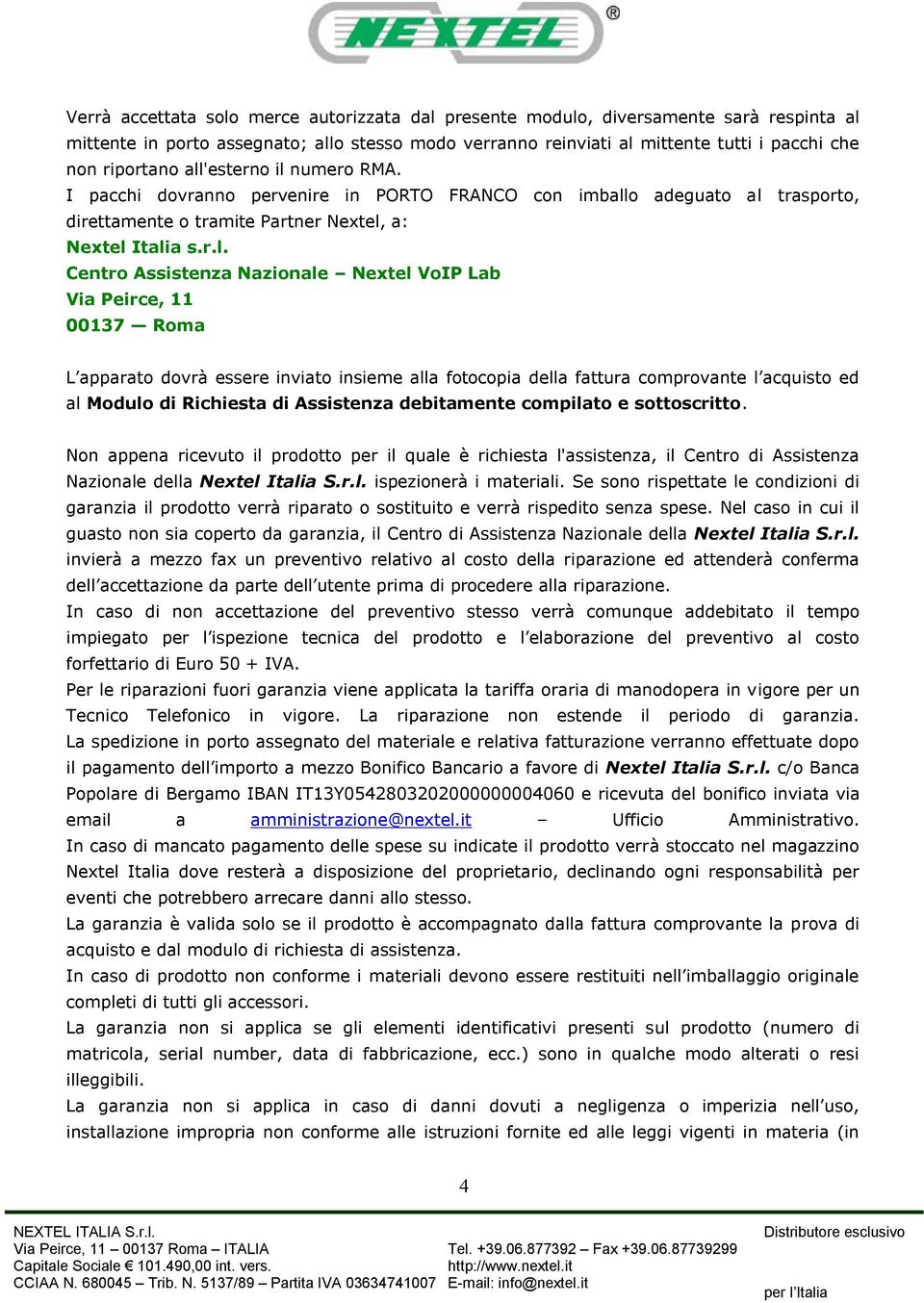 Nextel VoIP Lab Via Peirce, 11 00137 Roma L apparato dovrà essere inviato insieme alla fotocopia della fattura comprovante l acquisto ed al Modulo di Richiesta di Assistenza debitamente compilato e