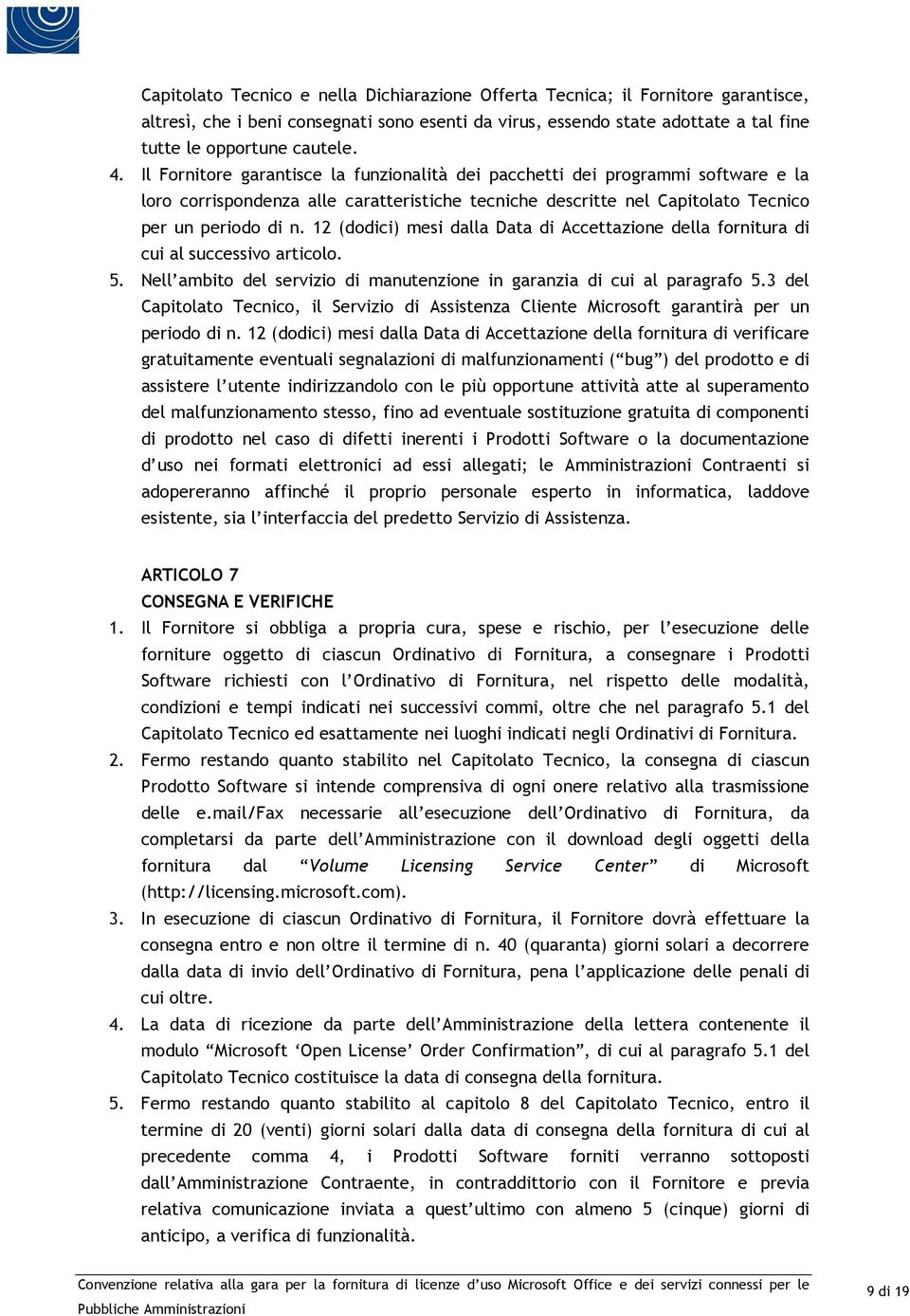 12 (dodici) mesi dalla Data di Accettazione della fornitura di cui al successivo articolo. 5. Nell ambito del servizio di manutenzione in garanzia di cui al paragrafo 5.