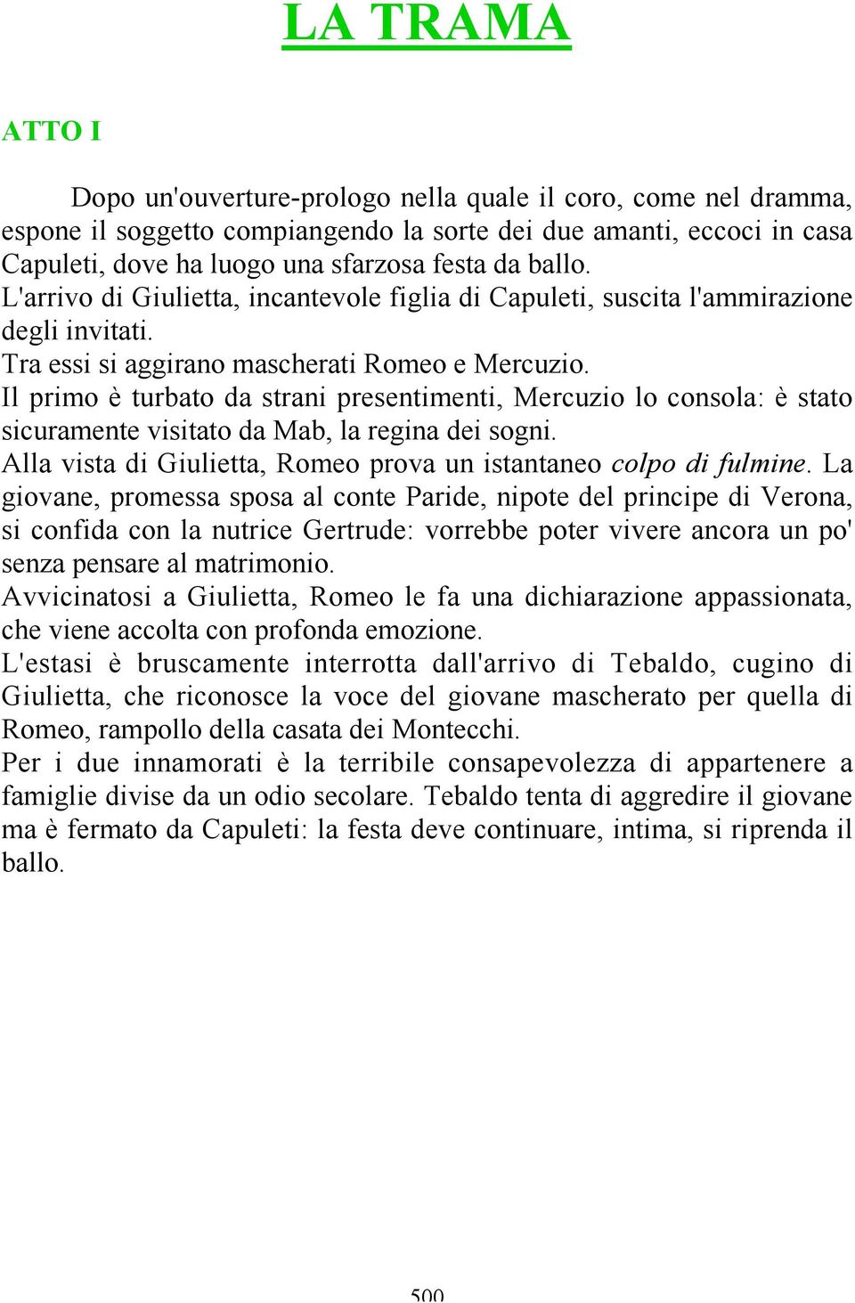 Il primo è turbato da strani presentimenti, Mercuzio lo consola: è stato sicuramente visitato da Mab, la regina dei sogni. Alla vista di Giulietta, Romeo prova un istantaneo colpo di fulmine.