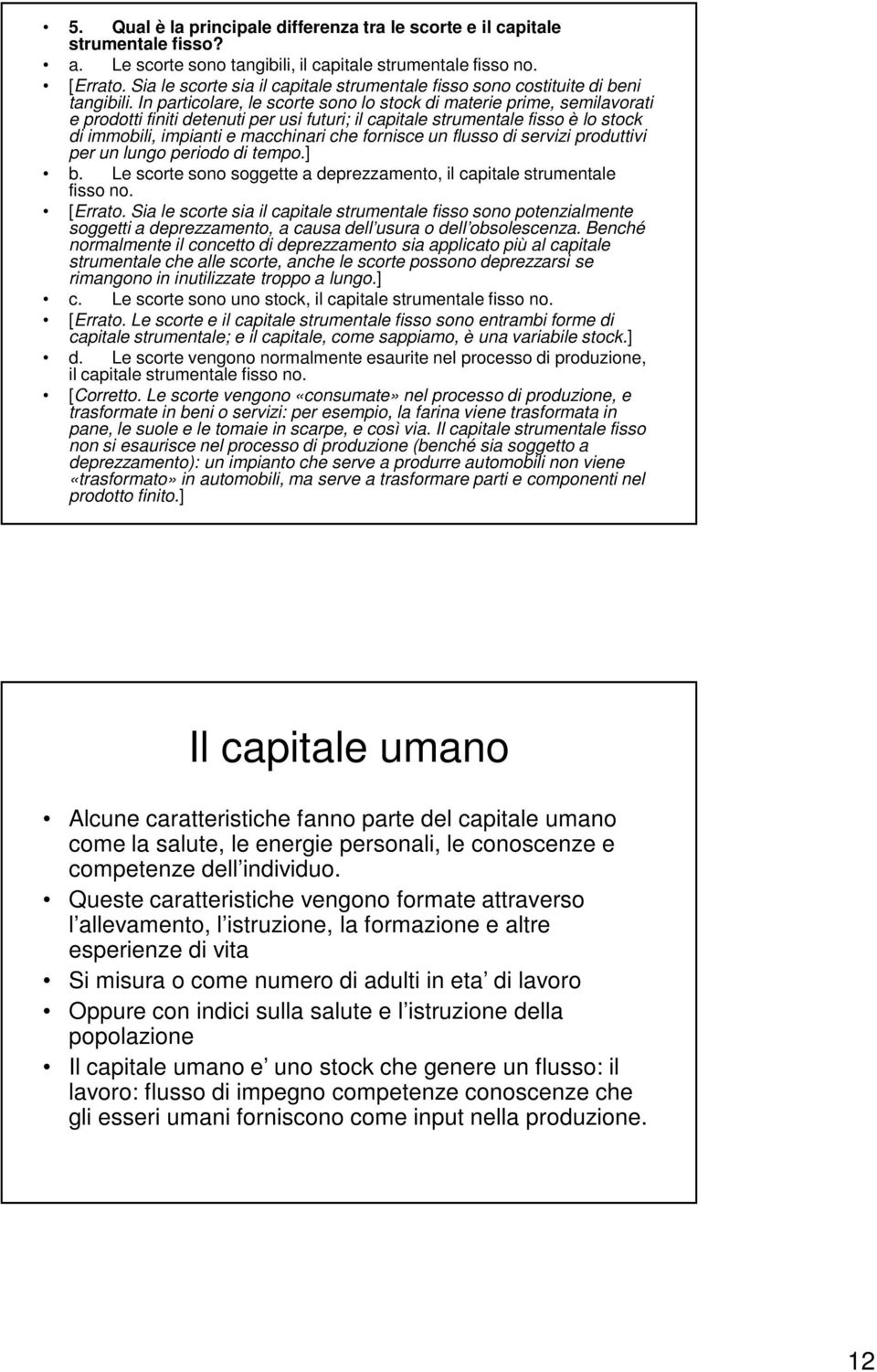 In particolare, le scorte sono lo stock di materie prime, semilavorati e prodotti finiti detenuti per usi futuri; il capitale strumentale fisso è lo stock di immobili, impianti e macchinari che