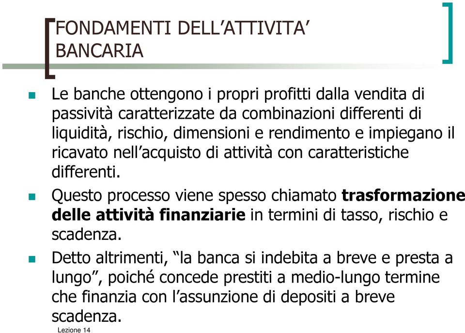 Questo processo viene spesso chiamato trasformazione delle attività finanziarie in termini di tasso, rischio e scadenza.