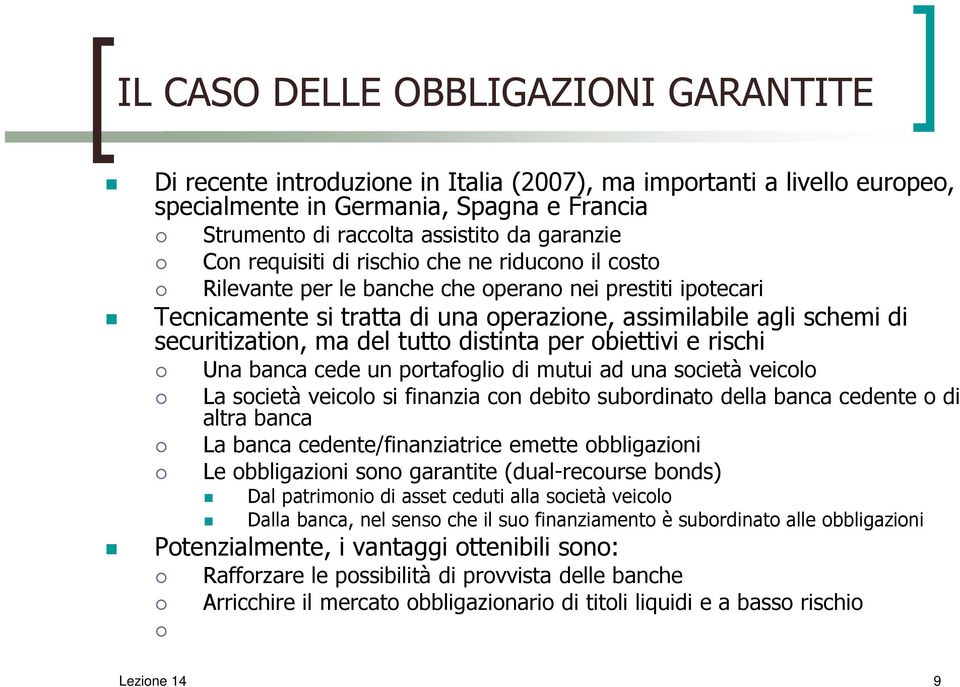 del tutto distinta per obiettivi e rischi Una banca cede un portafoglio di mutui ad una società veicolo La società veicolo si finanzia con debito subordinato della banca cedente o di altra banca La