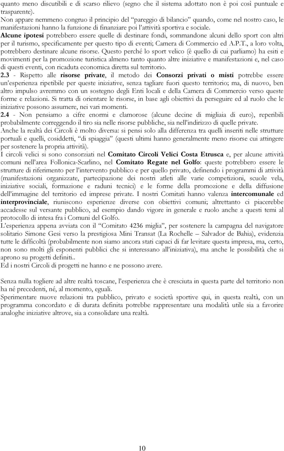 Alcune ipotesi potrebbero essere quelle di destinare fondi, sommandone alcuni dello sport con altri per il turismo, specificamente per questo tipo di eventi; Camera di Commercio ed A.P.T.