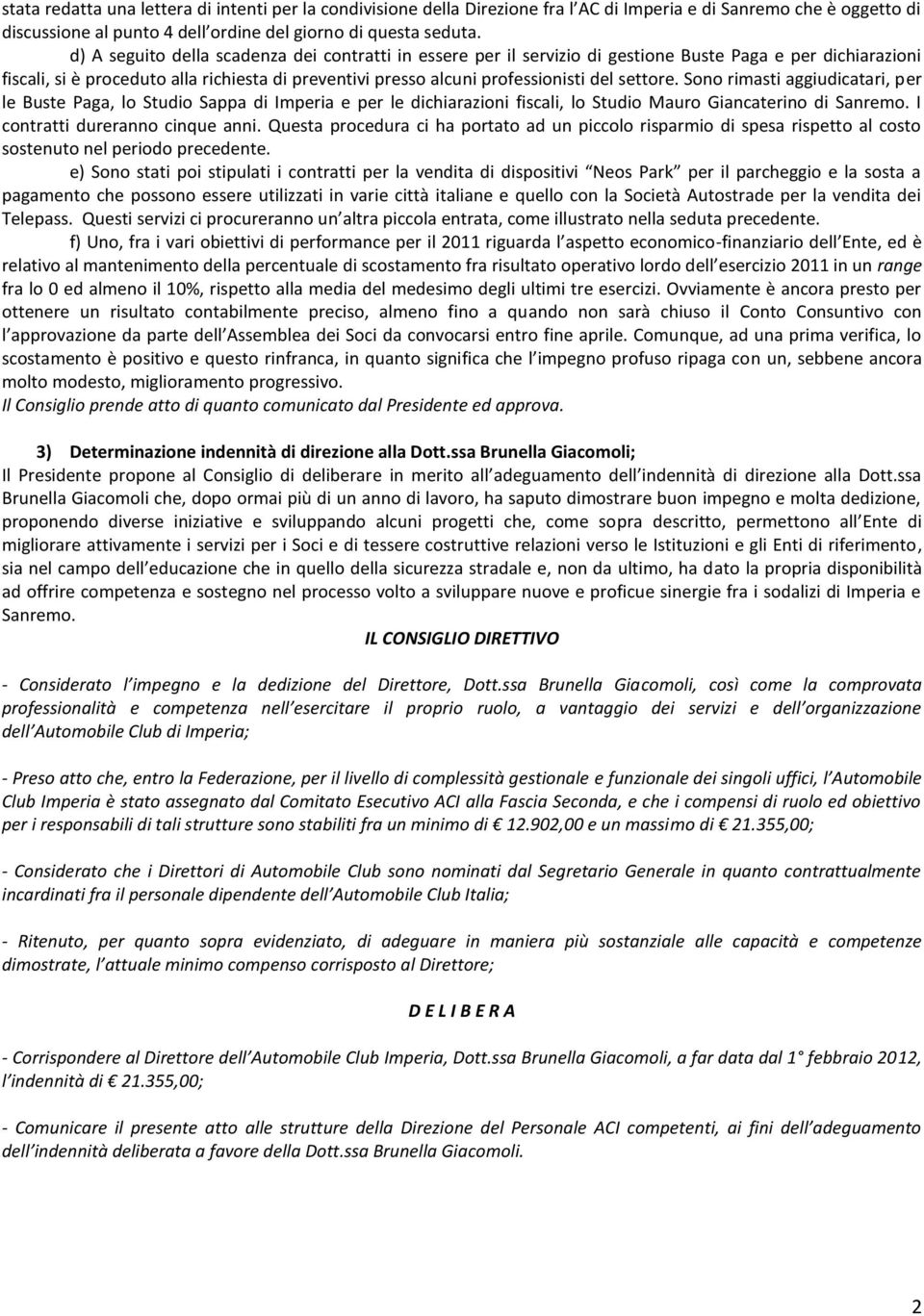 settore. Sono rimasti aggiudicatari, per le Buste Paga, lo Studio Sappa di Imperia e per le dichiarazioni fiscali, lo Studio Mauro Giancaterino di Sanremo. I contratti dureranno cinque anni.