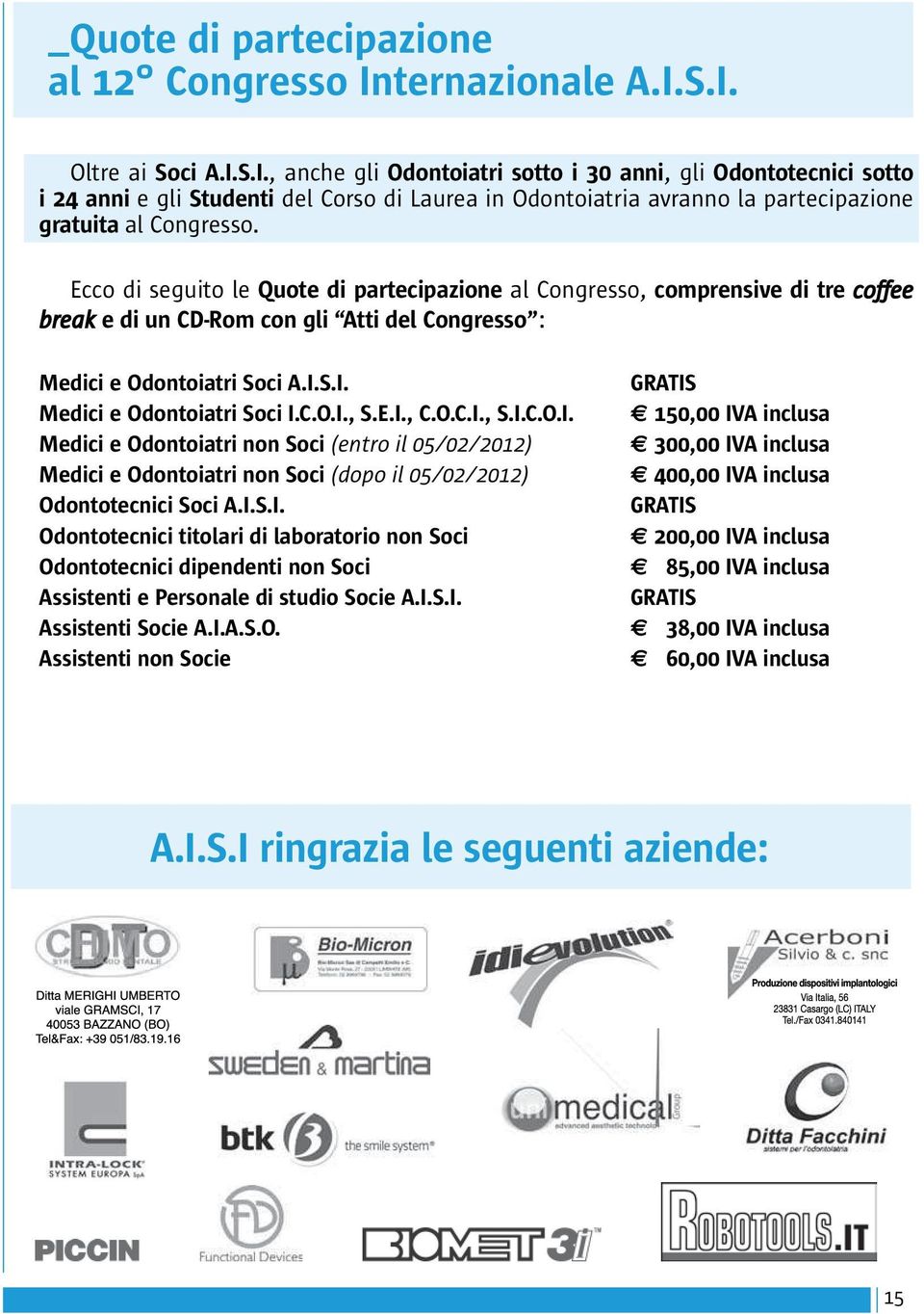 Ecco di seguito le Quote di partecipazione al Congresso, comprensive di tre coffee break e di un CD-Rom con gli Atti del Congresso : Medici e Odontoiatri Soci A.I.S.I. Medici e Odontoiatri Soci I.C.O.I., S.