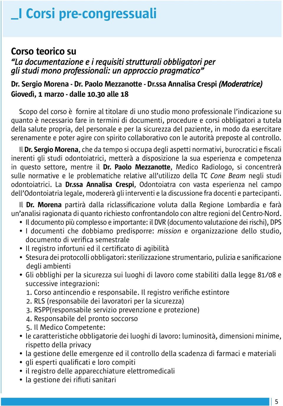 30 alle 18 Scopo del corso è fornire al titolare di uno studio mono professionale l indicazione su quanto è necessario fare in termini di documenti, procedure e corsi obbligatori a tutela della