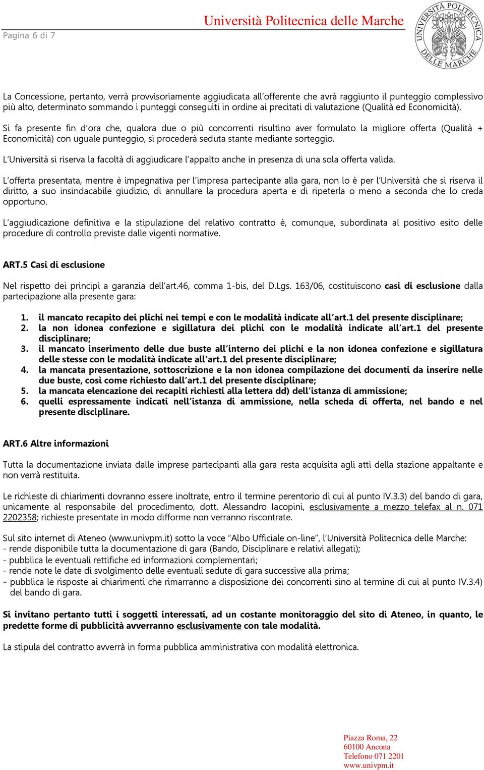 Si fa presente fin d ora che, qualora due o più concorrenti risultino aver formulato la migliore offerta (Qualità + Economicità) con uguale punteggio, si procederà seduta stante mediante sorteggio.