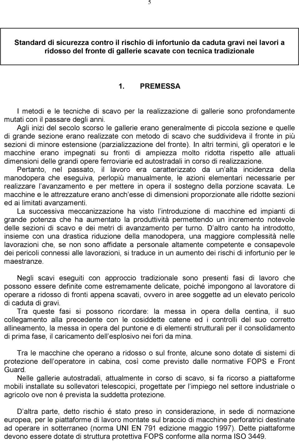 Agli inizi del secolo scorso le gallerie erano generalmente di piccola sezione e quelle di grande sezione erano realizzate con metodo di scavo che suddivideva il fronte in più sezioni di minore