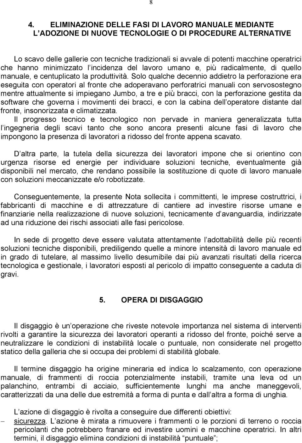 Solo qualche decennio addietro la perforazione era eseguita con operatori al fronte che adoperavano perforatrici manuali con servosostegno mentre attualmente si impiegano Jumbo, a tre e più bracci,