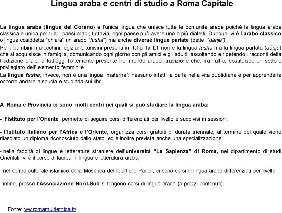 Per i bambini marocchini, egiziani, tunisini presenti in Italia, la L1 non è la lingua fusha ma la lingua parlata (dárija) che si acquisisce in famiglia, comunicando ogni giorno con gli amici e gli