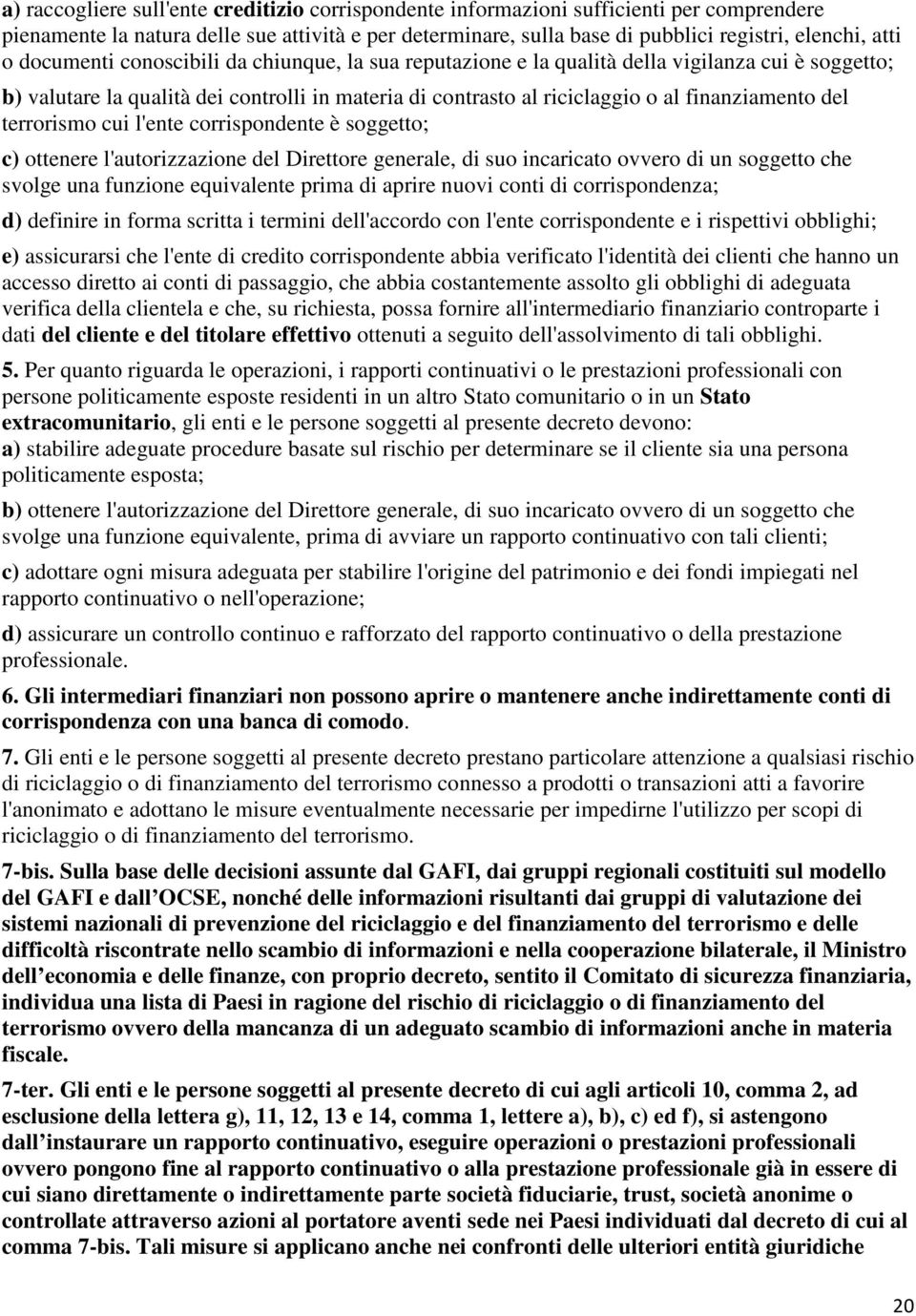 terrorismo cui l'ente corrispondente è soggetto; c) ottenere l'autorizzazione del Direttore generale, di suo incaricato ovvero di un soggetto che svolge una funzione equivalente prima di aprire nuovi