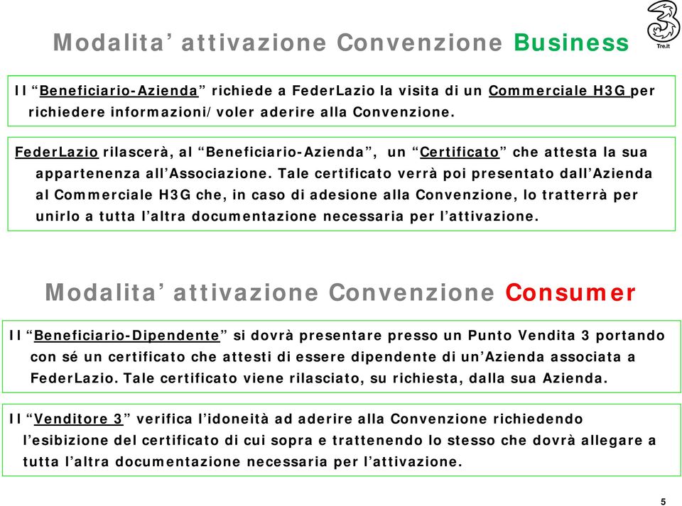 Tale certificato verrà poi presentato dall Azienda al Commerciale H3G che, in caso di adesione alla Convenzione, lo tratterrà per unirlo a tutta l altra documentazione necessaria per l attivazione.