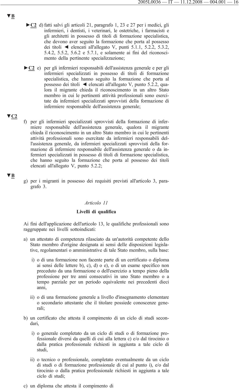 specialistica, che devono aver seguito la formazione che porta al possesso dei titoli elencati all'allegato V, punti 5.1.1, 5.2.2, 5.3.2, 5.4.2, 5.5.2, 5.6.2 e 5.7.