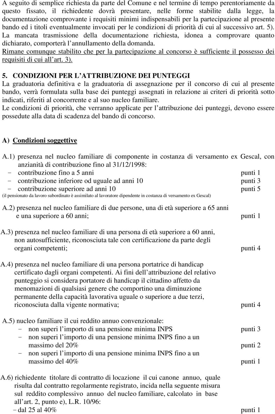 La mancata trasmissione della documentazione richiesta, idonea a comprovare quanto dichiarato, comporterà l annullamento della domanda.