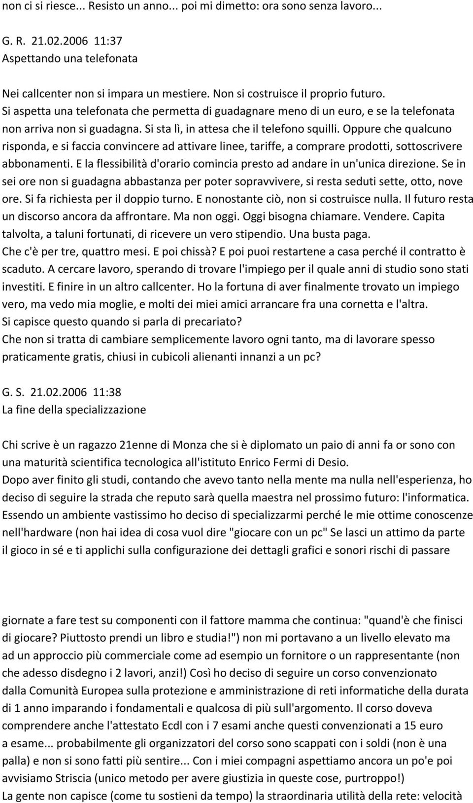 Oppure che qualcuno risponda, e si faccia convincere ad attivare linee, tariffe, a comprare prodotti, sottoscrivere abbonamenti.