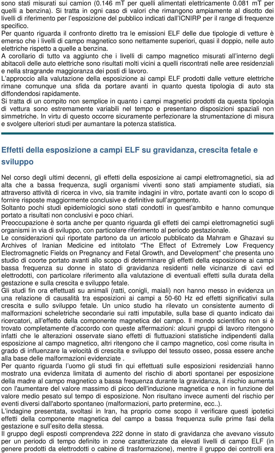 Per quanto riguarda il confronto diretto tra le emissioni ELF delle due tipologie di vetture è emerso che i livelli di campo magnetico sono nettamente superiori, quasi il doppio, nelle auto