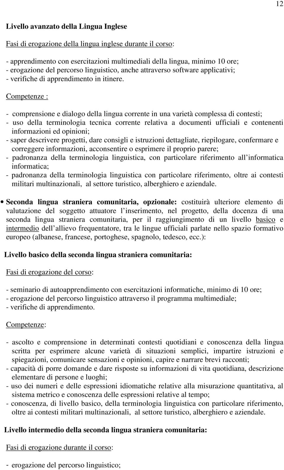 Competenze : - comprensione e dialogo della lingua corrente in una varietà complessa di contesti; - uso della terminologia tecnica corrente relativa a documenti ufficiali e contenenti informazioni ed