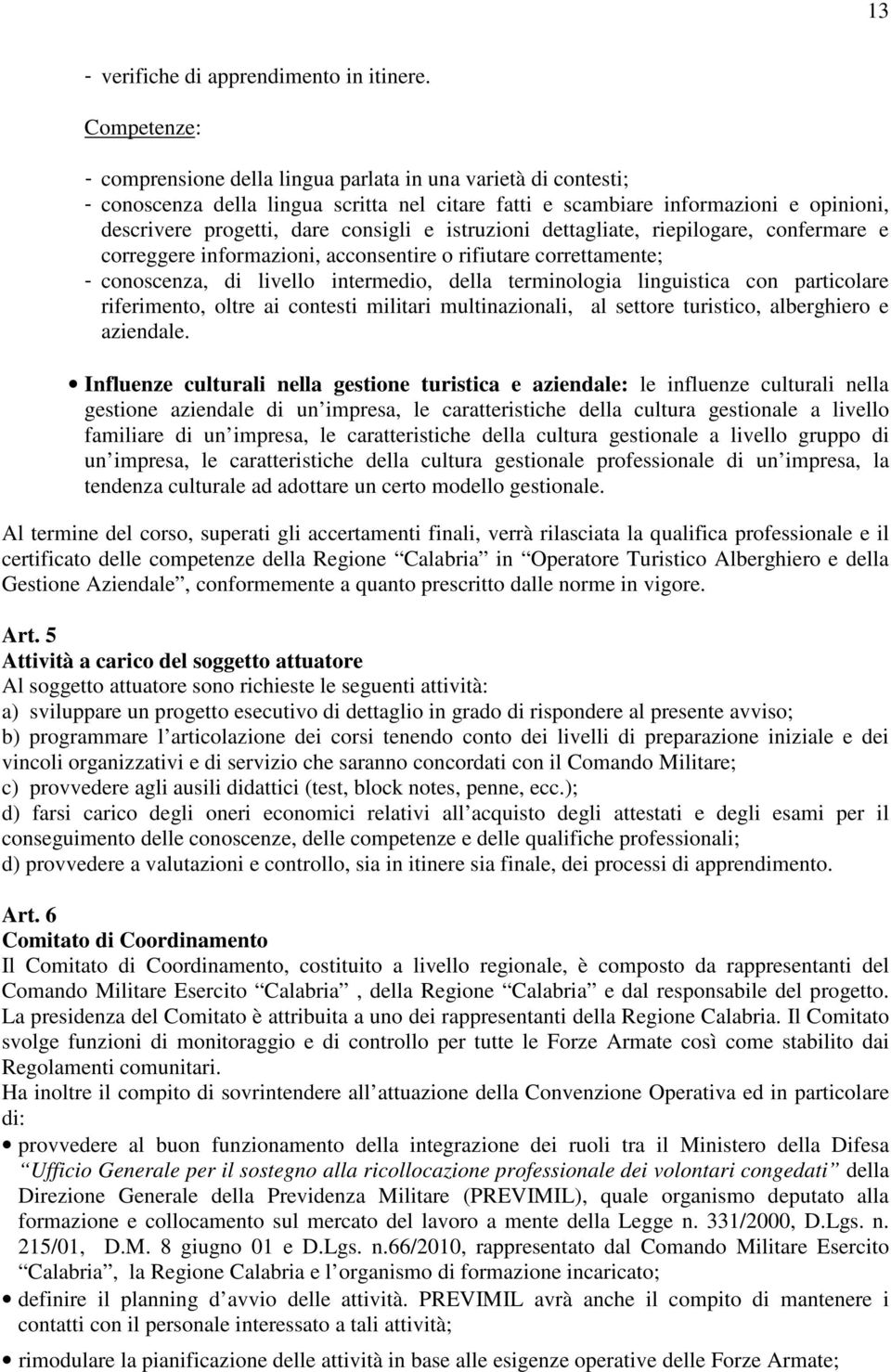 e istruzioni dettagliate, riepilogare, confermare e correggere informazioni, acconsentire o rifiutare correttamente; - conoscenza, di livello intermedio, della terminologia linguistica con