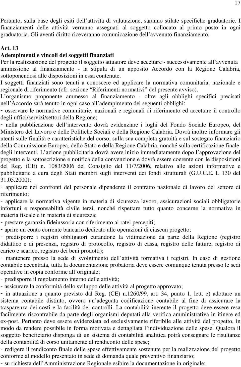 13 Adempimenti e vincoli dei soggetti finanziati Per la realizzazione del progetto il soggetto attuatore deve accettare - successivamente all avvenuta ammissione al finanziamento - la stipula di un