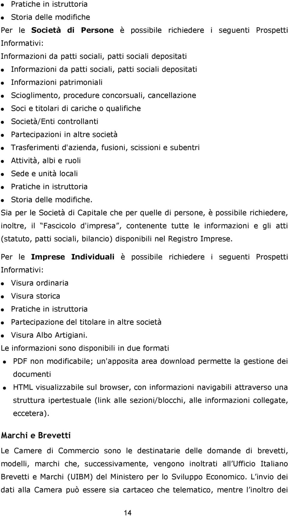 Partecipazioni in altre società Trasferimenti d'azienda, fusioni, scissioni e subentri Attività, albi e ruoli Sede e unità locali Pratiche in istruttoria Storia delle modifiche.