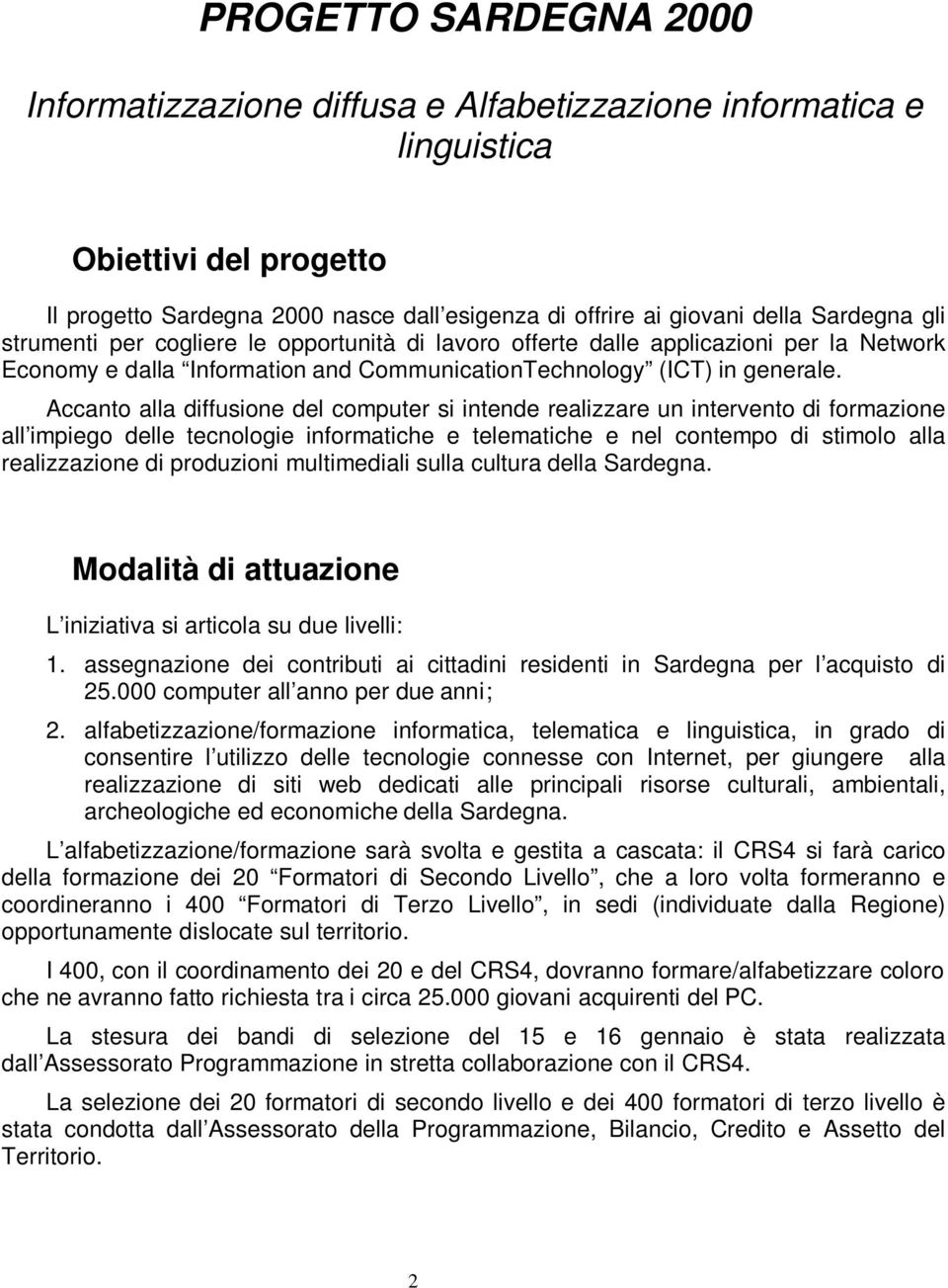 Accanto alla diffusione del computer si intende realizzare un intervento di formazione all impiego delle tecnologie informatiche e telematiche e nel contempo di stimolo alla realizzazione di