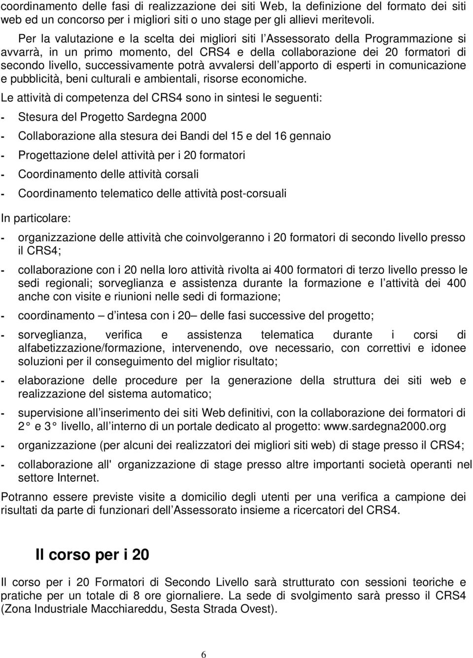 successivamente potrà avvalersi dell apporto di esperti in comunicazione e pubblicità, beni culturali e ambientali, risorse economiche.