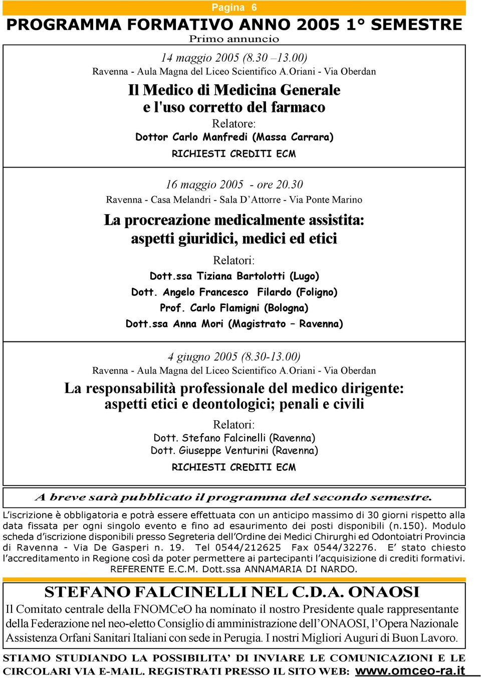 30 Ravenna - Casa Melandri - Sala D Attorre - Via Ponte Marino La procreazione medicalmente assistita: aspetti giuridici, medici ed etici Relatori: Dott.ssa Tiziana Bartolotti (Lugo) Dott.