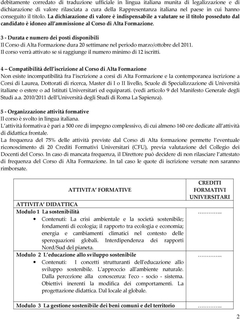 3 - Durata e numero dei posti disponibili Il Corso di Alta Formazione dura 20 settimane nel periodo marzo/ottobre del 2011. Il corso verrà attivato se si raggiunge il numero minimo di 12 iscritti.