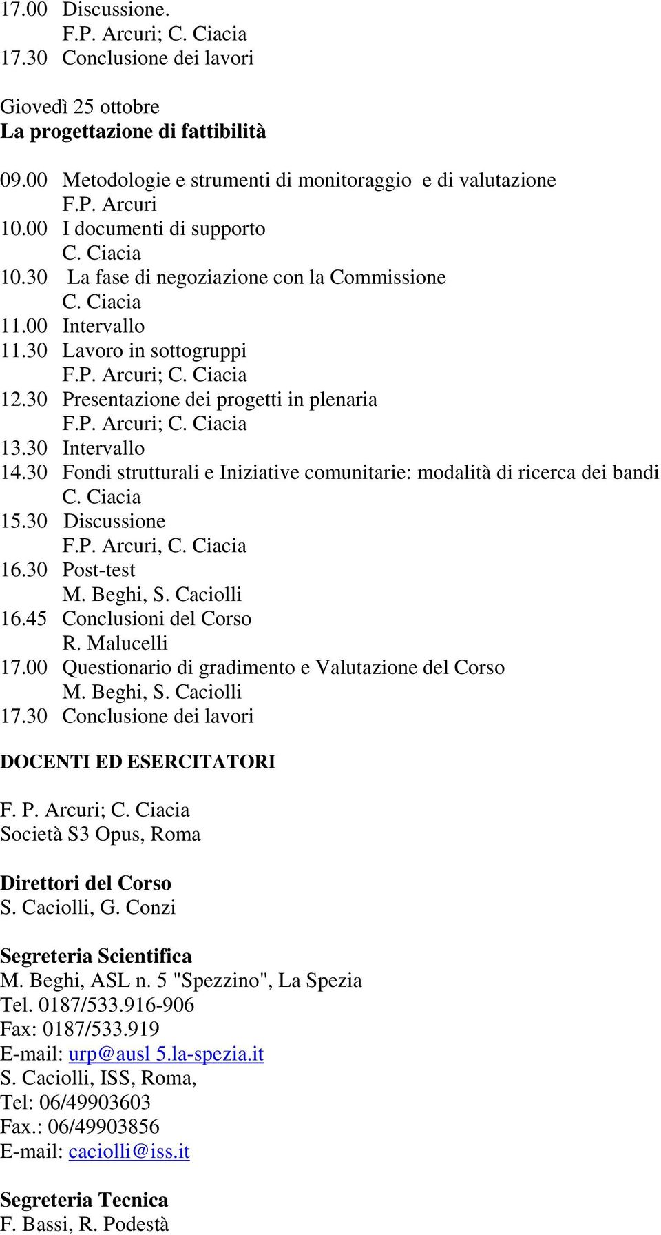 30 Fondi strutturali e Iniziative comunitarie: modalità di ricerca dei bandi 15.30 Discussione, 16.30 Post-test 16.45 Conclusioni del Corso R. Malucelli 17.