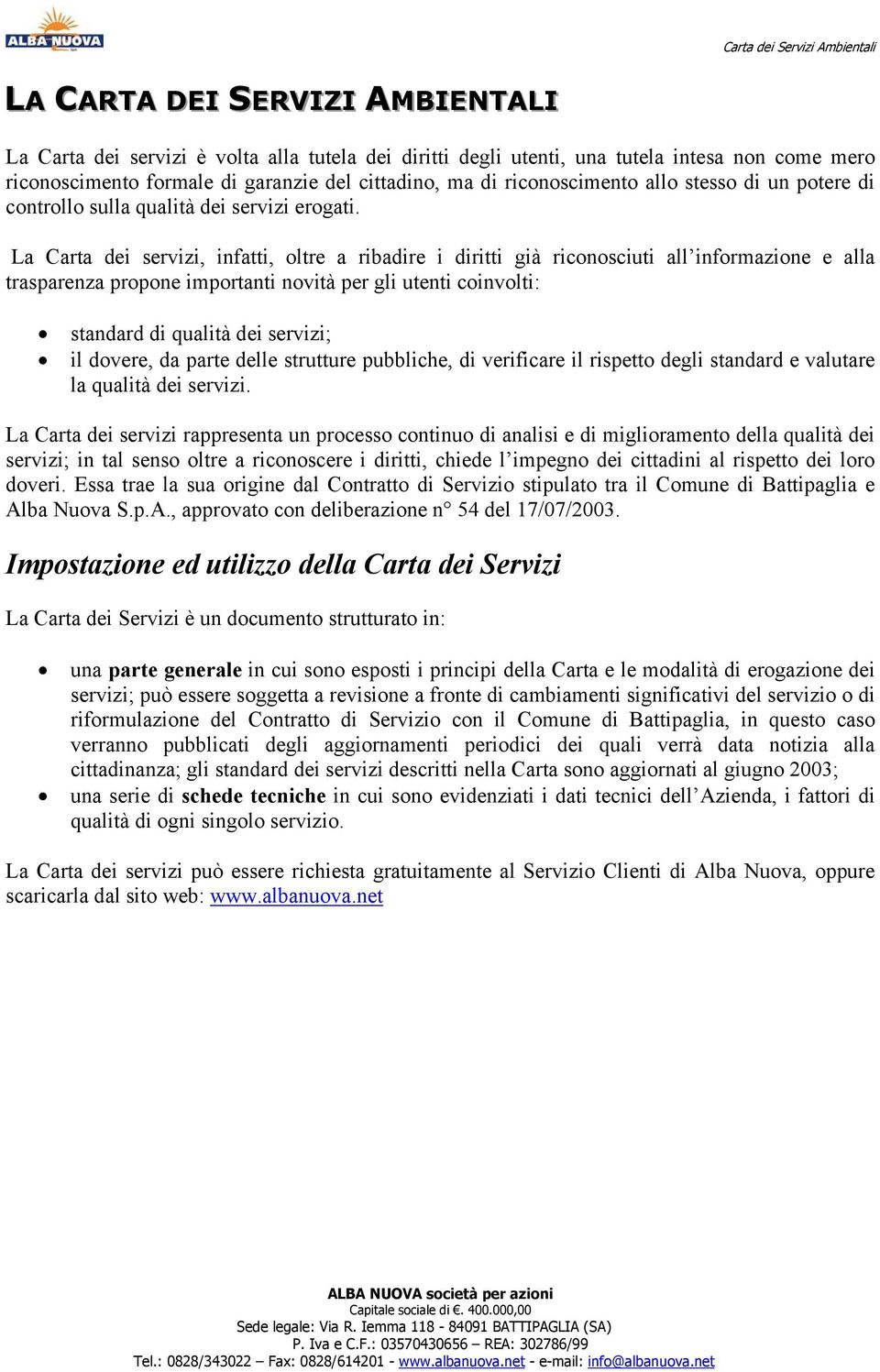 La Carta dei servizi, infatti, oltre a ribadire i diritti già riconosciuti all informazione e alla trasparenza propone importanti novità per gli utenti coinvolti: standard di qualità dei servizi; il