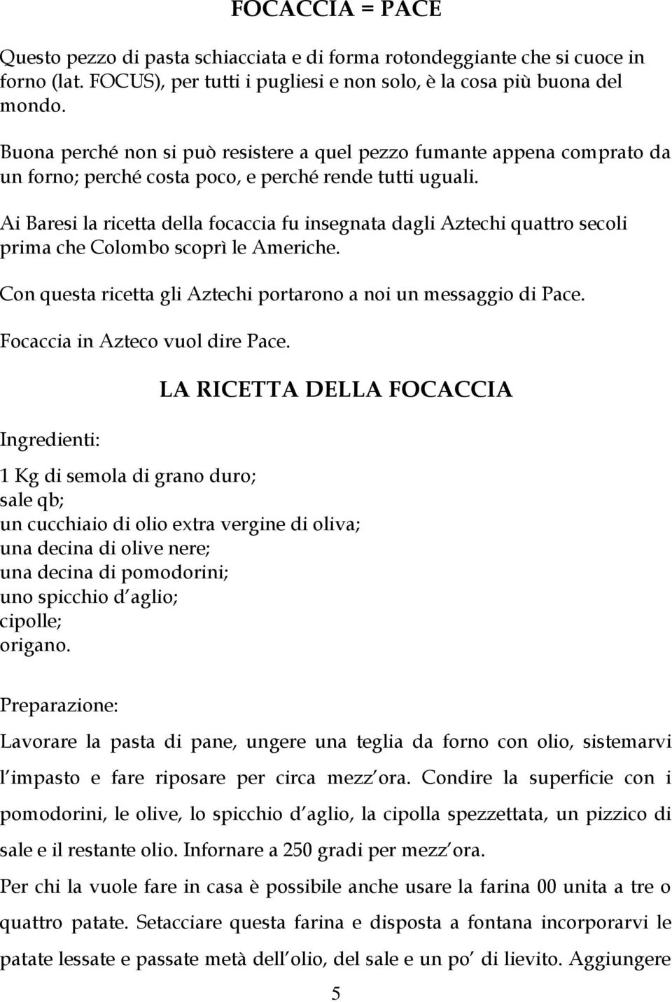 Ai Baresi la ricetta della focaccia fu insegnata dagli Aztechi quattro secoli prima che Colombo scoprì le Americhe. Con questa ricetta gli Aztechi portarono a noi un messaggio di Pace.