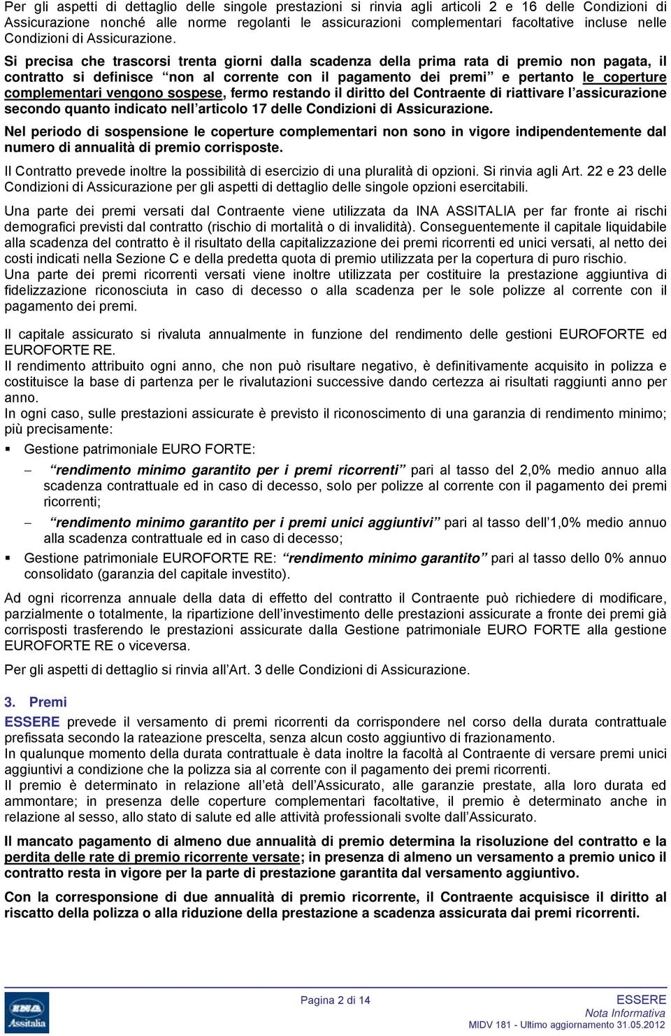 Si precisa che trascorsi trenta giorni dalla scadenza della prima rata di premio non pagata, il contratto si definisce non al corrente con il pagamento dei premi e pertanto le coperture complementari