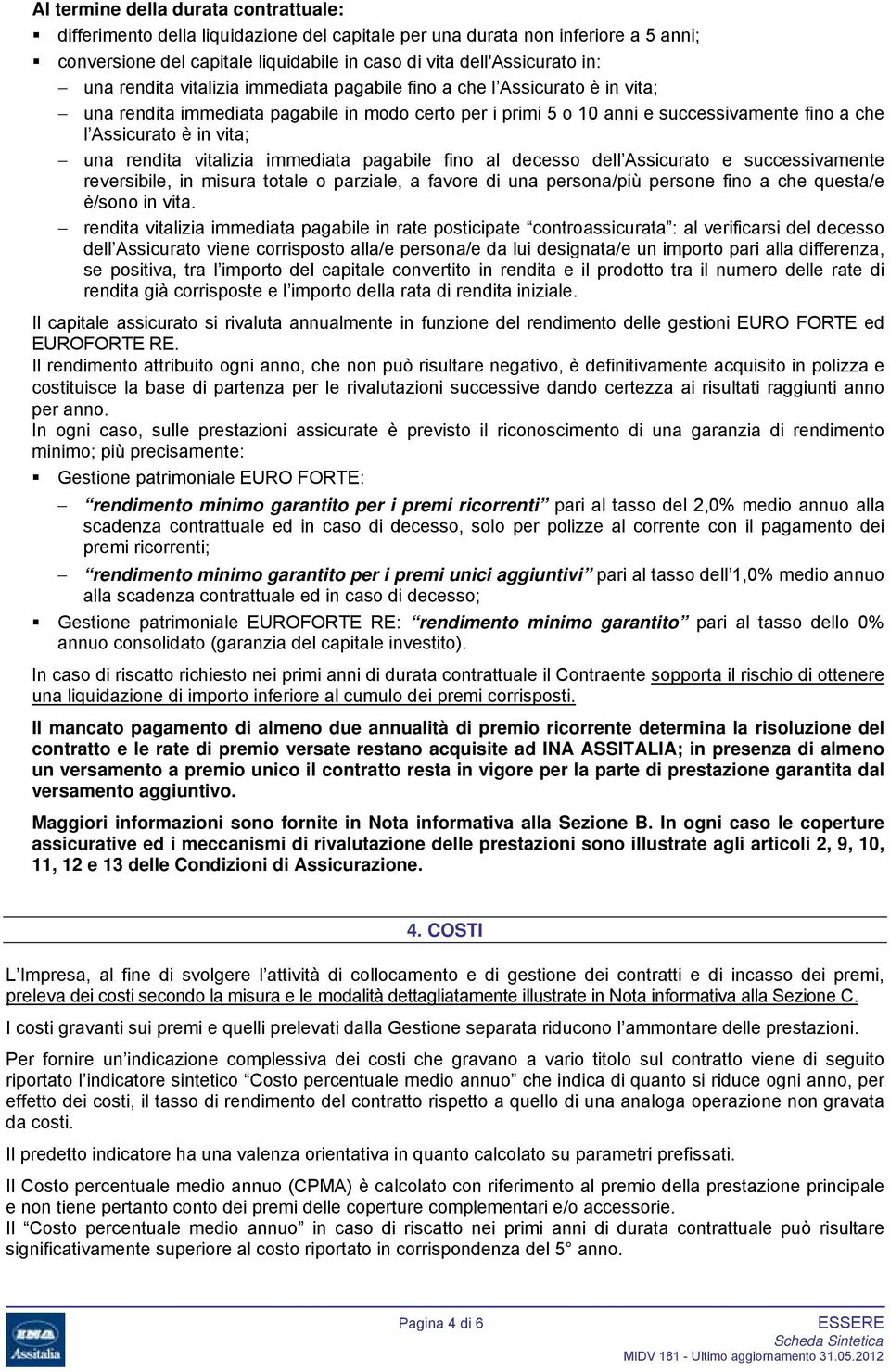 rendita vitalizia immediata pagabile fino al decesso dell Assicurato e successivamente reversibile, in misura totale o parziale, a favore di una persona/più persone fino a che questa/e è/sono in vita.