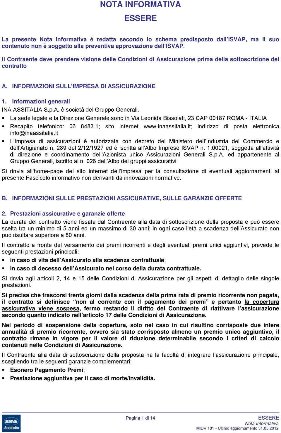 La sede legale e la Direzione Generale sono in Via Leonida Bissolati, 23 CAP 00187 ROMA - ITALIA Recapito telefonico: 06 8483.1; sito internet www.inaassitalia.