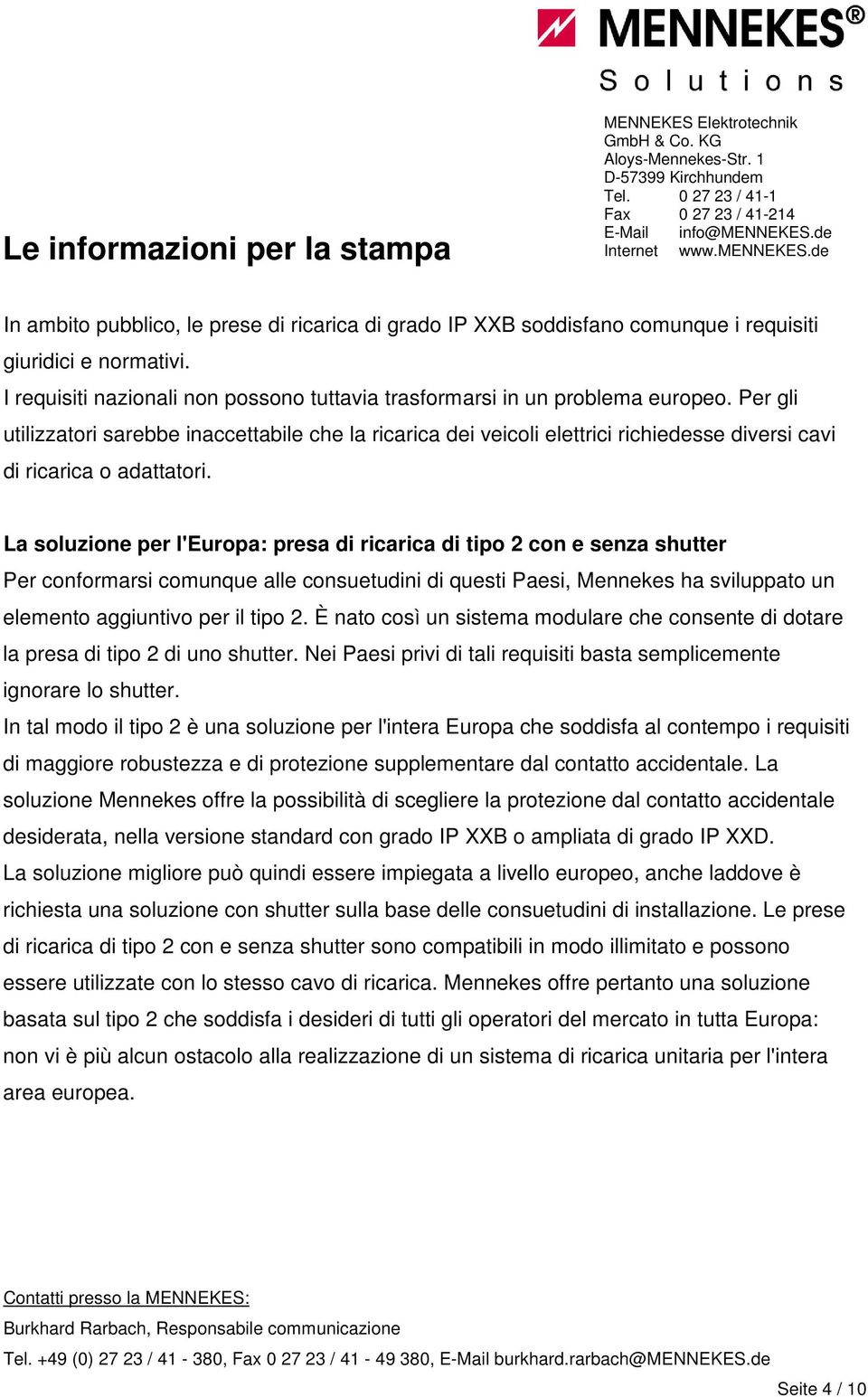 La soluzione per l'europa: presa di ricarica di tipo 2 con e senza shutter Per conformarsi comunque alle consuetudini di questi Paesi, Mennekes ha sviluppato un elemento aggiuntivo per il tipo 2.