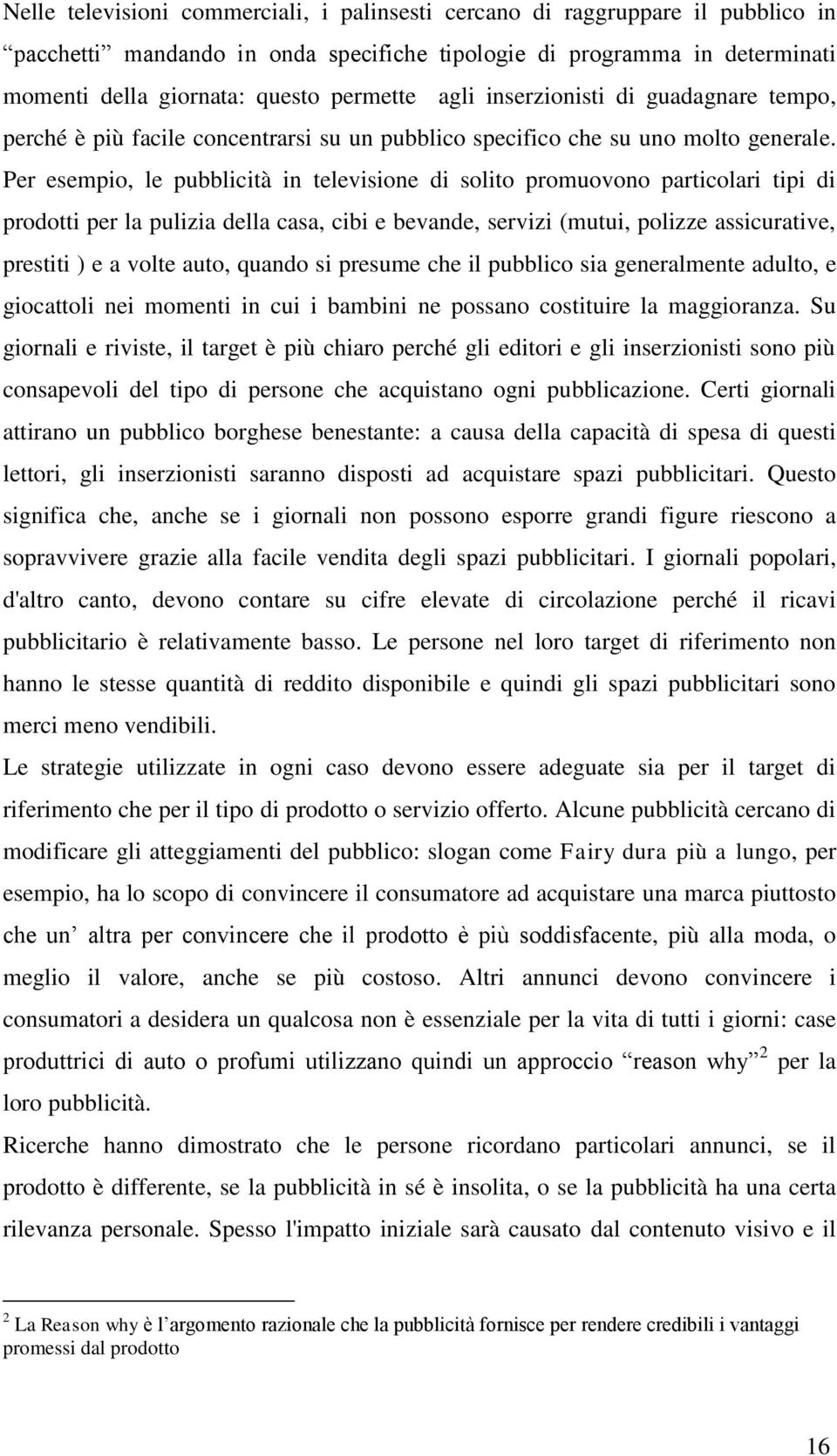 Per esempio, le pubblicità in televisione di solito promuovono particolari tipi di prodotti per la pulizia della casa, cibi e bevande, servizi (mutui, polizze assicurative, prestiti ) e a volte auto,