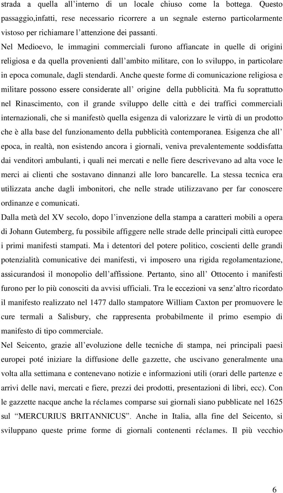 Nel Medioevo, le immagini commerciali furono affiancate in quelle di origini religiosa e da quella provenienti dall ambito militare, con lo sviluppo, in particolare in epoca comunale, dagli stendardi.