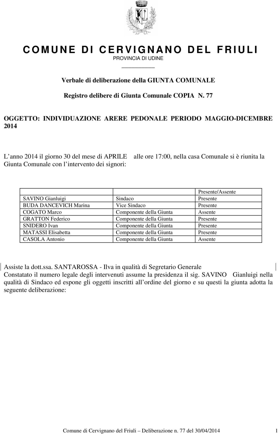 è riunita la Presente/Assente SAVINO Gianluigi Sindaco Presente BUDA DANCEVICH Marina Vice Sindaco Presente COGATO Marco Componente della Giunta Assente GRATTON Federico Componente della Giunta