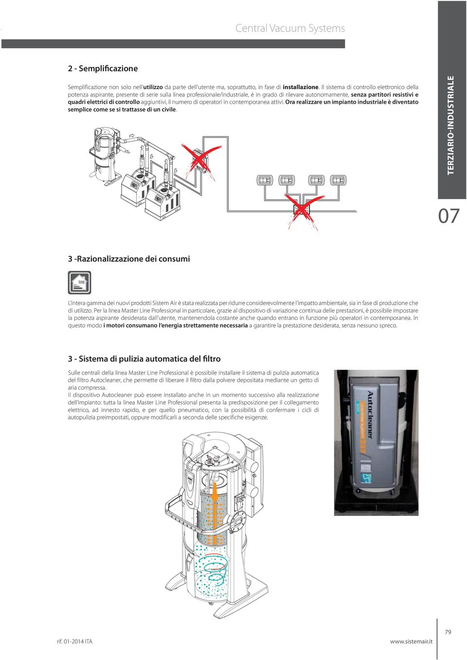 elettrici di controllo aggiuntivi, il numero di operatori in contemporanea attivi. Ora realizzare un impianto industriale è diventato semplice come se si trattasse di un civile.