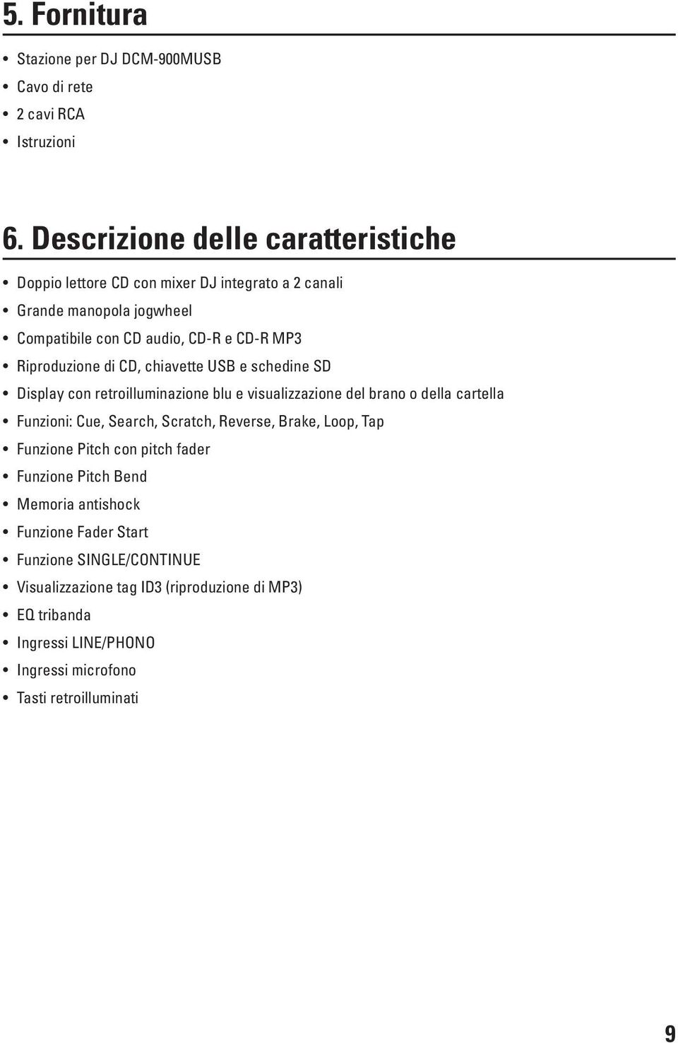 Riproduzione di CD, chiavette USB e schedine SD Display con retroilluminazione blu e visualizzazione del brano o della cartella Funzioni: Cue, Search, Scratch,